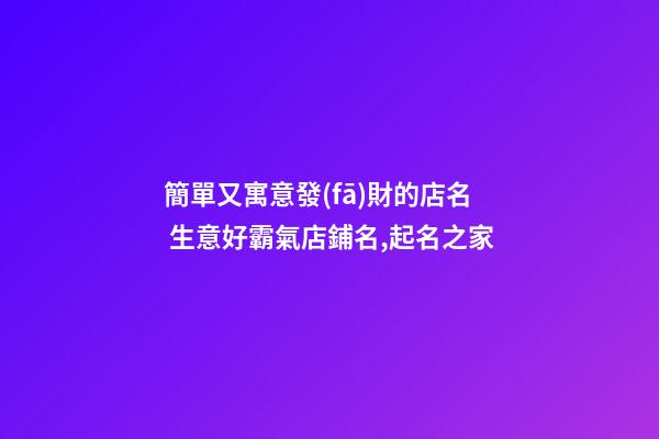 簡單又寓意發(fā)財的店名 生意好霸氣店鋪名,起名之家-第1張-店鋪起名-玄機派